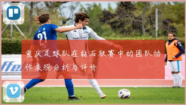 重庆足球队在钻石联赛中的团队协作表现分析与评价