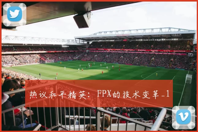 热议和平精英：FPX的技术变革_1