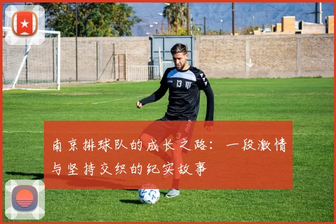 南京排球队的成长之路：一段激情与坚持交织的纪实故事
