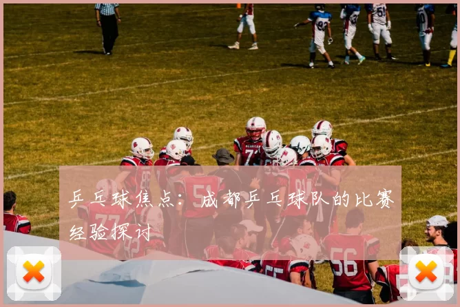 乒乓球焦点：成都乒乓球队的比赛经验探讨