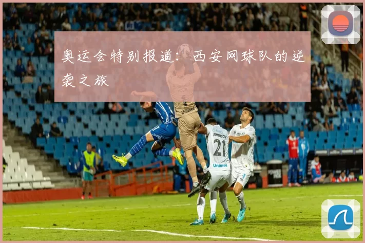 奥运会特别报道：西安网球队的逆袭之旅