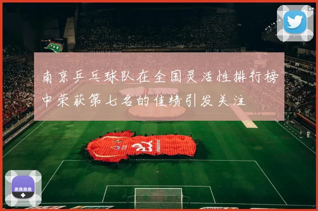 南京乒乓球队在全国灵活性排行榜中荣获第七名的佳绩引发关注