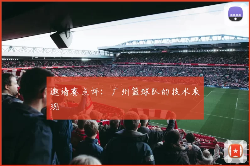 邀请赛点评：广州篮球队的技术表现