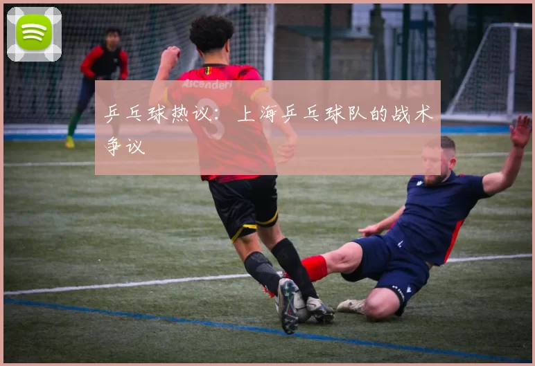 乒乓球热议：上海乒乓球队的战术争议