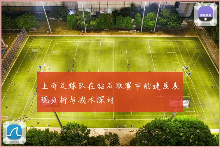 上海足球队在钻石联赛中的速度表现分析与战术探讨