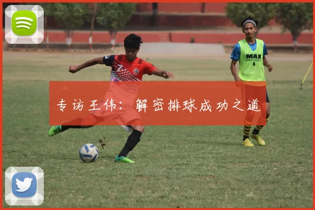 专访王伟：解密排球成功之道