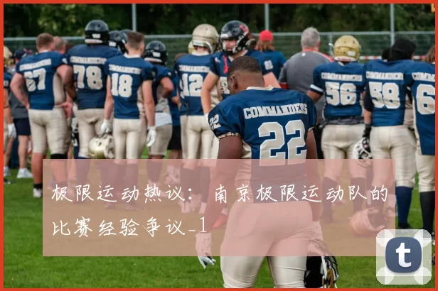 极限运动热议：南京极限运动队的比赛经验争议_1
